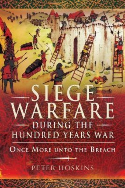 Siege Warfare during the Hundred Years War : Once More unto the Breach, Paperback / softback Book