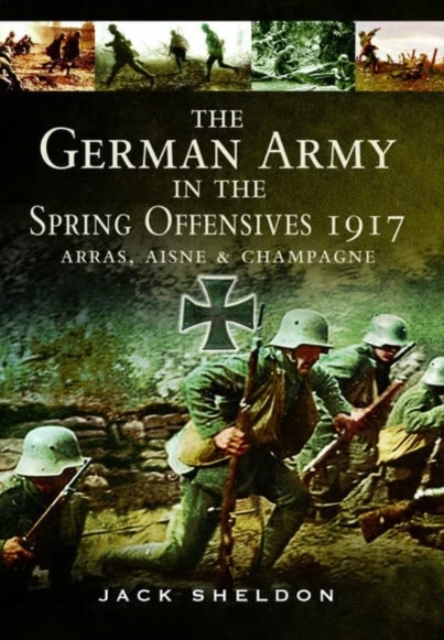 The German Army in the Spring Offensives 1917 : Arras, Aisne and Champagne, Paperback / softback Book