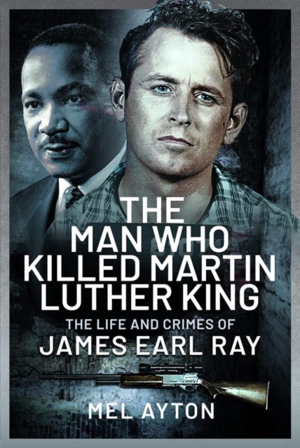 The Man Who Killed Martin Luther King : The Life and Crimes of James Earl Ray, Hardback Book