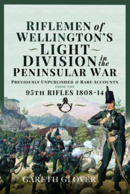 Riflemen of Wellington s Light Division in the Peninsular War : Unpublished or Rare Accounts from the 95th Rifles 1808-14, Hardback Book