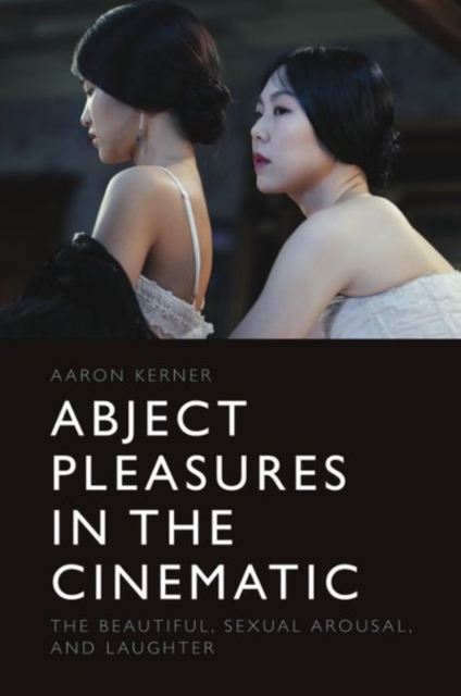 Abject Pleasures in the Cinematic : The Beautiful, Sexual Arousal, and Laughter, Hardback Book