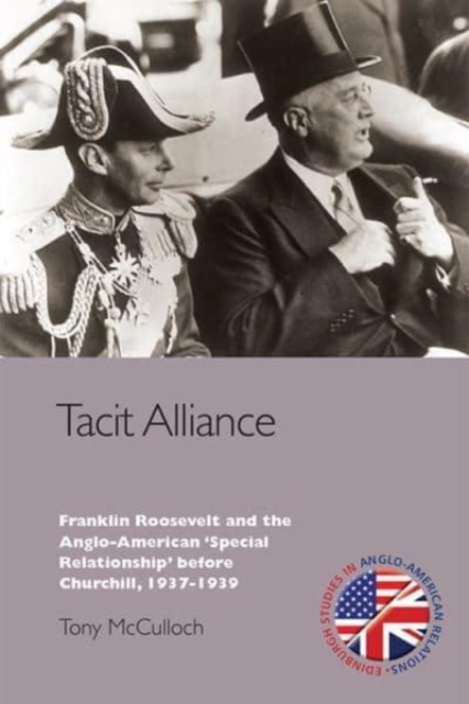 Tacit Alliance : Franklin Roosevelt and the Anglo-American 'Special Relationship' Before Churchill, 1937-1939, Paperback / softback Book