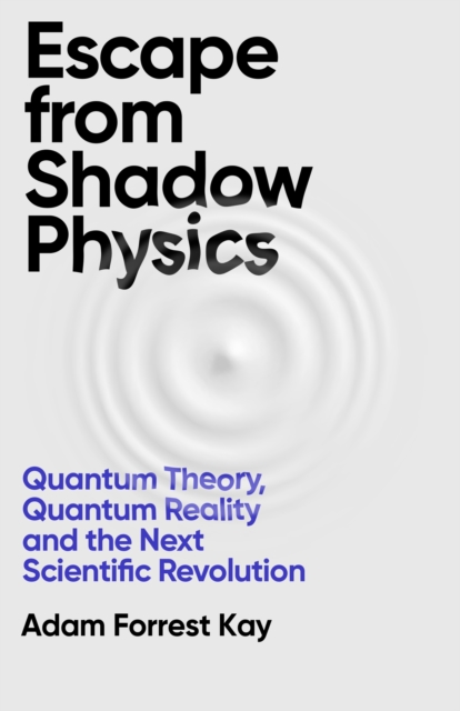 Escape From Shadow Physics : Quantum Theory, Quantum Reality and the Next Scientific Revolution, Hardback Book