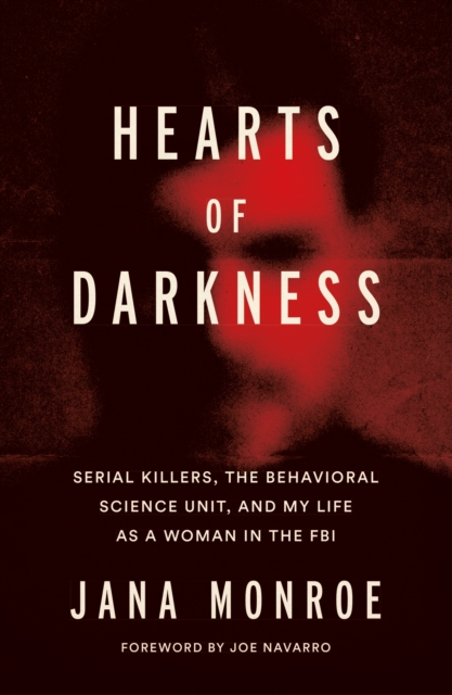 Hearts of Darkness : Serial Killers, the Behavioral Science Unit, and My Life as a Woman in the FBI, EPUB eBook