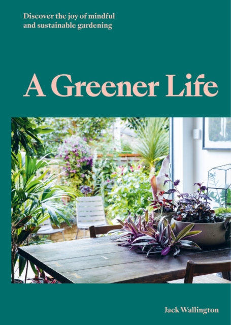 A Greener Life : Discover the joy of mindful and sustainable gardening, EPUB eBook