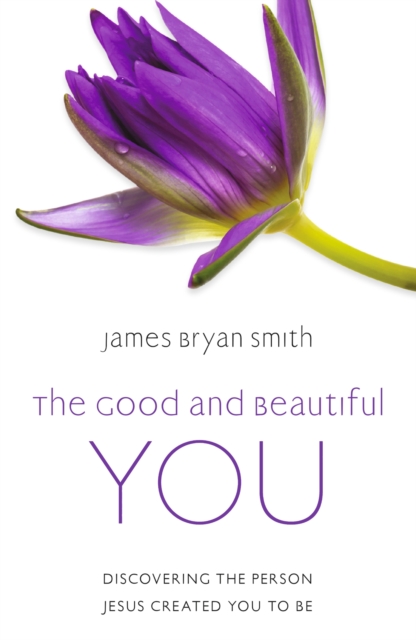 The Good and Beautiful You : Discovering the Person Jesus Created You to Be, Paperback / softback Book