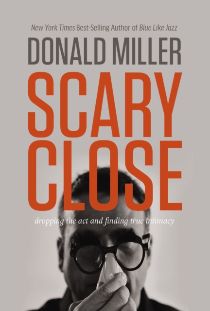 Scary Close : Dropping the Act and Finding True Intimacy, EPUB eBook