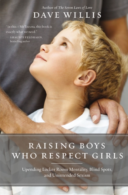 Raising Boys Who Respect Girls : Upending Locker Room Mentality, Blind Spots, and Unintended Sexism, EPUB eBook