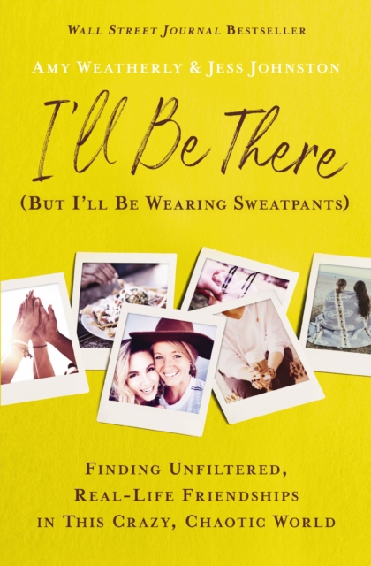 I'll Be There (But I'll Be Wearing Sweatpants) : Finding Unfiltered, Real-Life Friendships in This Crazy, Chaotic World, EPUB eBook