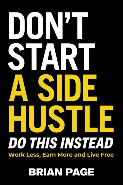 Don't Start a Side Hustle! : Work Less, Earn More, and Live Free, Hardback Book