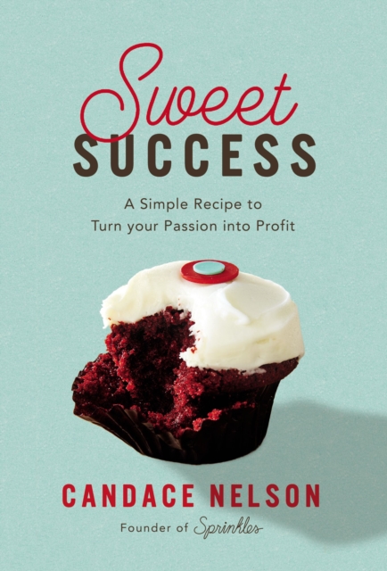 Sweet Success : A Simple Recipe to Turn your Passion into Profit, Hardback Book