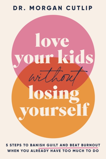 Love Your Kids Without Losing Yourself : 5 Steps to Banish Guilt and Beat Burnout When You Already Have Too Much to Do, Hardback Book