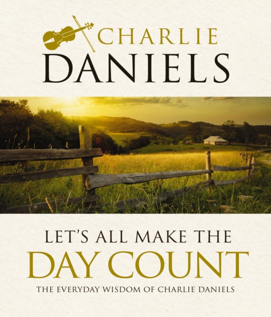 Let's All Make the Day Count : The Everyday Wisdom of Charlie Daniels, EPUB eBook