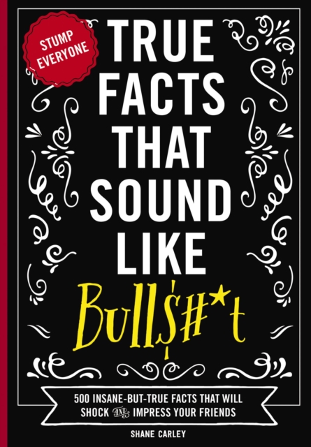 True Facts That Sound Like Bull$#*t : 500 Insane-But-True Facts That Will Shock and Impress Your Friends, EPUB eBook