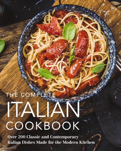 The Complete Italian Cookbook : 200 Classic and Contemporary Italian Dishes Made for the Modern Kitchen, EPUB eBook