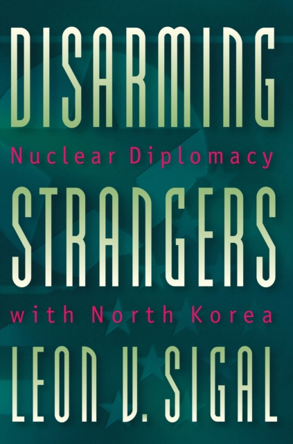 Disarming Strangers : Nuclear Diplomacy with North Korea, EPUB eBook