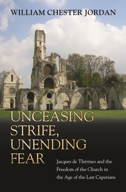 Unceasing Strife, Unending Fear : Jacques de Therines and the Freedom of the Church in the Age of the Last Capetians, EPUB eBook
