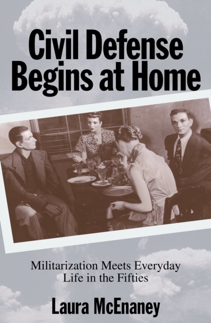 Civil Defense Begins at Home : Militarization Meets Everyday Life in the Fifties, EPUB eBook