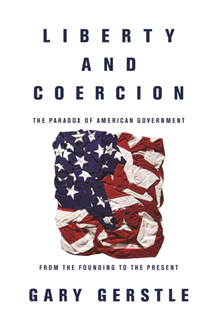Liberty and Coercion : The Paradox of American Government from the Founding to the Present, EPUB eBook