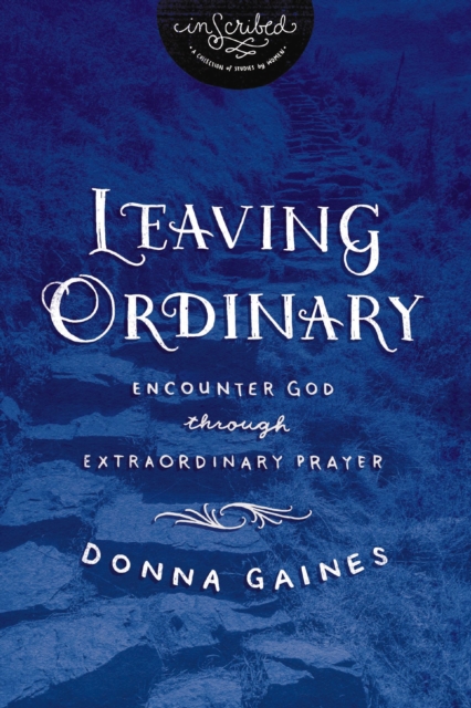 Leaving Ordinary : Encounter God Through Extraordinary Prayer, EPUB eBook