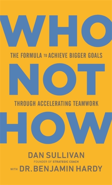 Who Not How : The Formula to Achieve Bigger Goals Through Accelerating Teamwork, Hardback Book