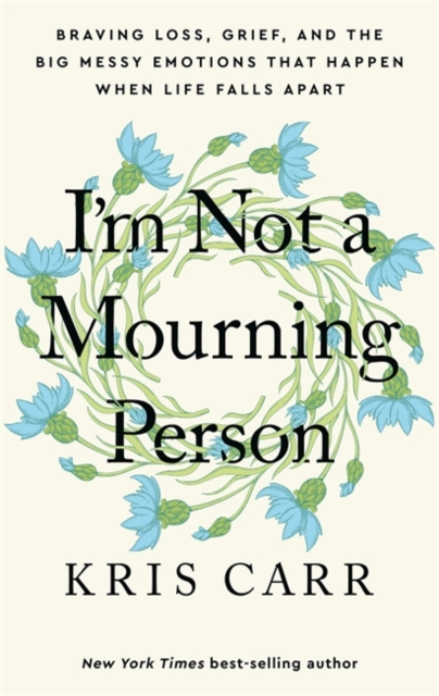 I'm Not a Mourning Person : Braving Loss, Grief, and the Big Messy Emotions That Happen When Life Falls Apart, Hardback Book