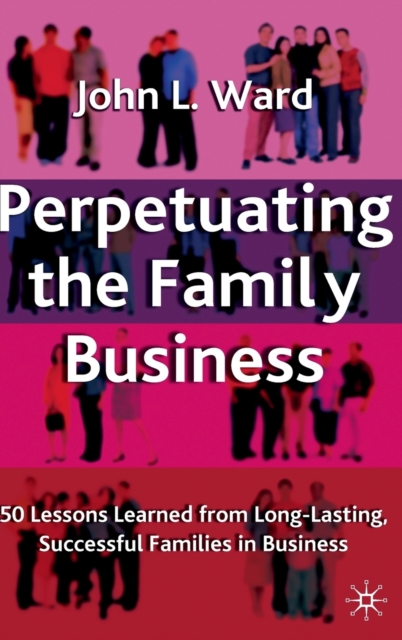 Perpetuating the Family Business : 50 Lessons Learned From Long Lasting, Successful Families in Business, Hardback Book