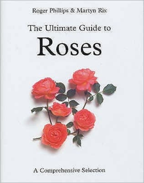 The Ultimate Guide to Roses : A Comprehensive Selection, Hardback Book