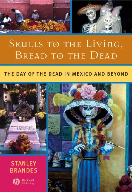 Skulls to the Living, Bread to the Dead : The Day of the Dead in Mexico and Beyond, PDF eBook
