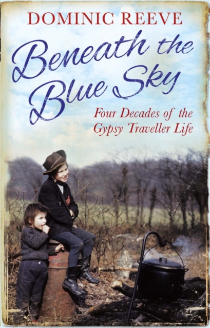 Beneath the Blue Sky : 40 Years of the Gypsy Traveller Life, EPUB eBook