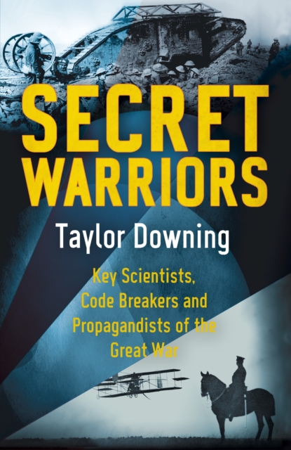 Secret Warriors : Key Scientists, Code Breakers and Propagandists of the Great War, EPUB eBook
