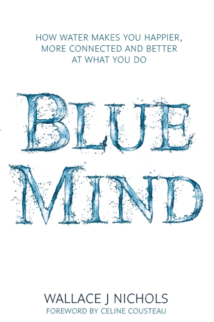 Blue Mind : How Water Makes You Happier, More Connected and Better at What You Do, EPUB eBook