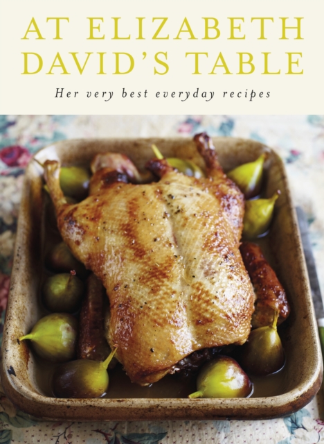 At Elizabeth David's Table : Her Very Best Everyday Recipes, EPUB eBook
