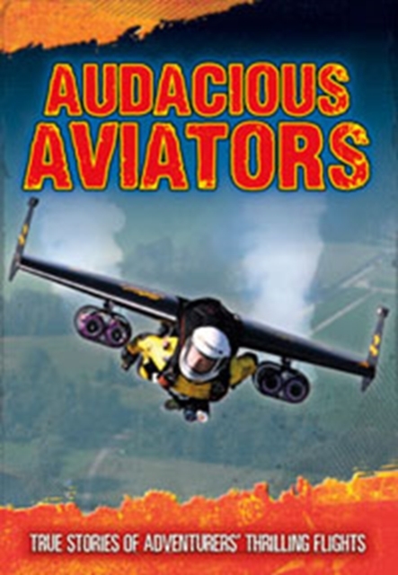 Audacious Aviators : True Stories of Adventurers' Thrilling Flights, Paperback / softback Book