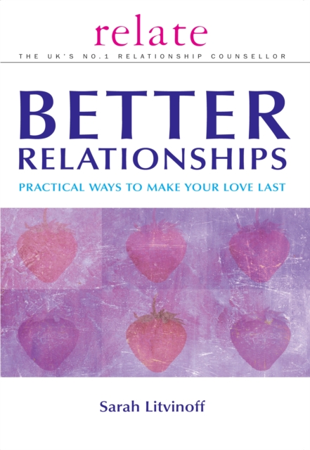The Relate Guide To Better Relationships : Practical Ways to Make Your Love Last From the Experts in Marriage Guidance, EPUB eBook