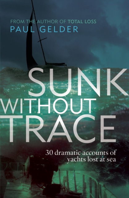 Sunk Without Trace : 30 Dramatic Accounts of Yachts Lost at Sea, Paperback / softback Book
