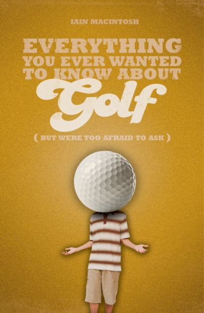 Everything You Ever Wanted to Know About Golf But Were Too Afraid to Ask, Paperback / softback Book