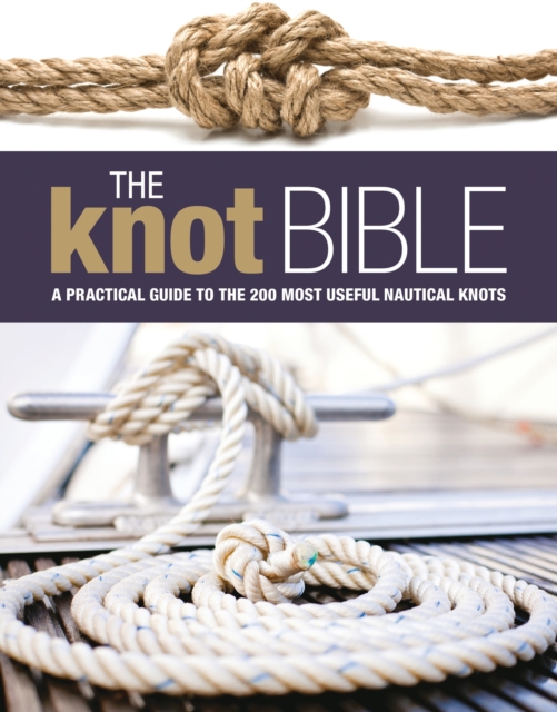 The Knot Bible : The Complete Guide to Knots and Their Uses, Hardback Book