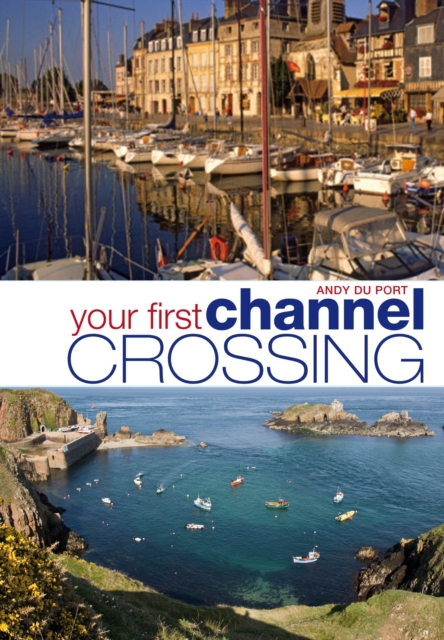 Your First Channel Crossing : Planning, Preparing and Executing a Successful Passage, for Sail and Power, PDF eBook