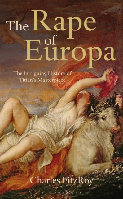 The Rape of Europa : The Intriguing History of Titian's Masterpiece, EPUB eBook