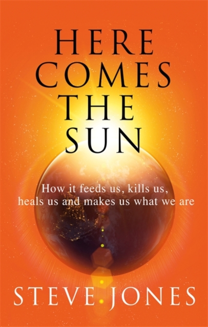 Here Comes the Sun : How it feeds us, kills us, heals us and makes us what we are, Hardback Book