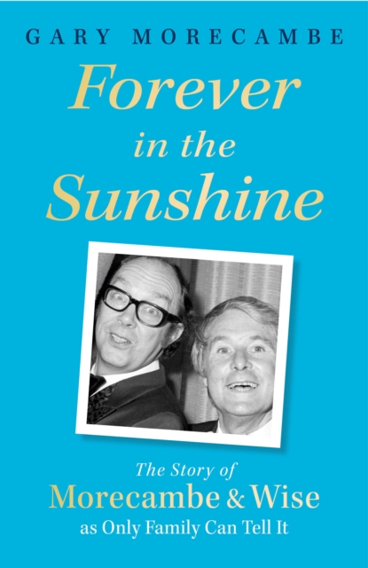 Forever in the Sunshine : The Story of Morecambe and Wise as Only Family Can Tell It, EPUB eBook