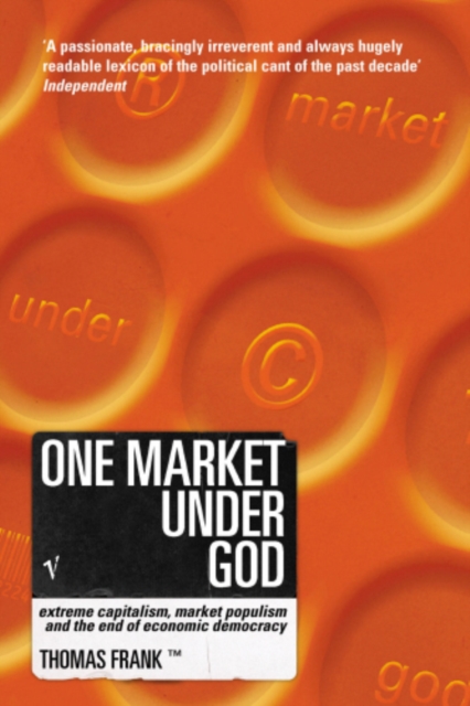 One Market Under God : Extreme Capitalism, Market Populism and the End of Economic Democracy, EPUB eBook