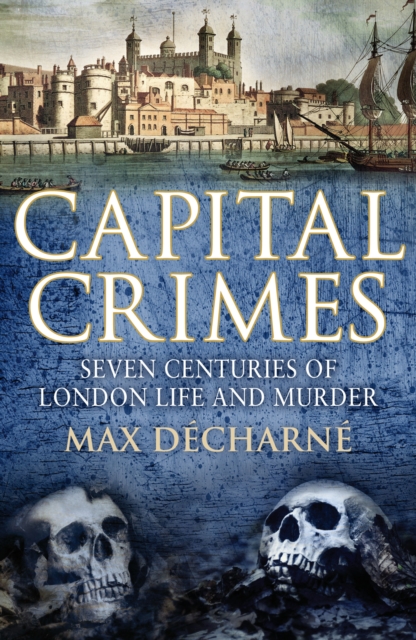 Capital Crimes : Seven Centuries of London Life and Murder, EPUB eBook