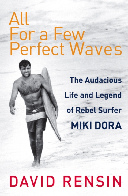 All For A Few Perfect Waves : The Audacious Life and Legend of Rebel Surfer Miki Dora, EPUB eBook