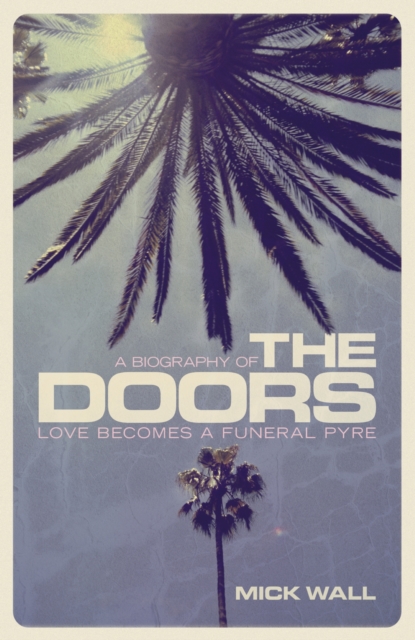 Love Becomes a Funeral Pyre : A Biography of The Doors, EPUB eBook