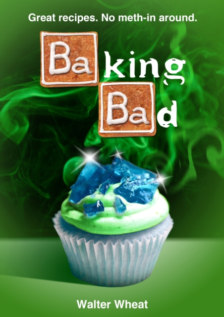 Baking Bad : Great Recipes. No Meth-In Around, EPUB eBook