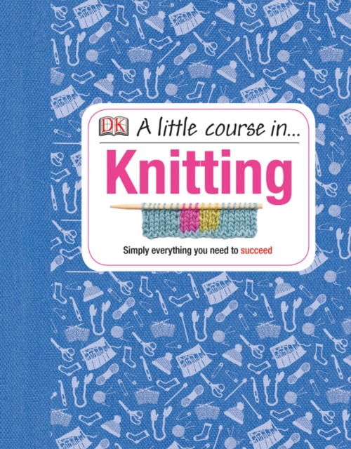 A Little Course in Knitting : Simply Everything You Need to Succeed, Hardback Book