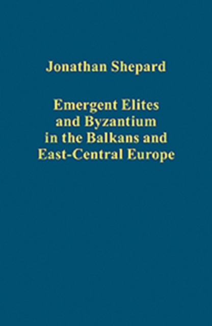 Emergent Elites and Byzantium in the Balkans and East-Central Europe, Hardback Book