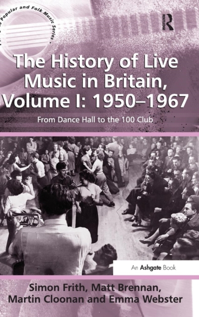 The History of Live Music in Britain, Volume I: 1950-1967 : From Dance Hall to the 100 Club, Hardback Book